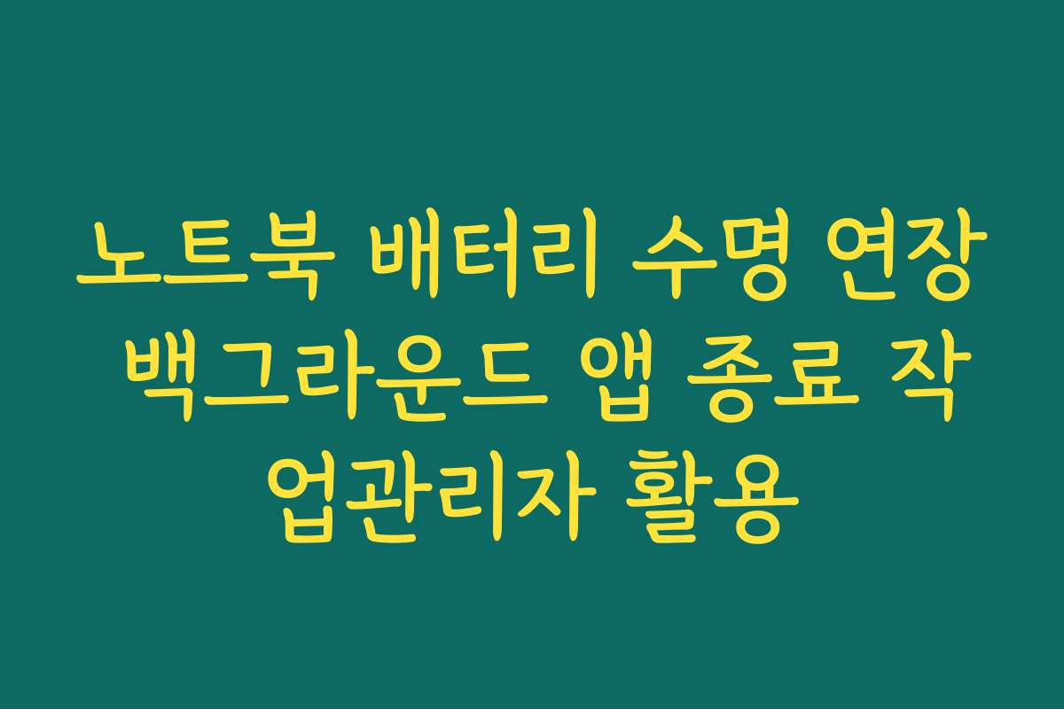 노트북 배터리 수명 연장 백그라운드 앱 종료 작업관리자 활용 노트북 배터리 수명 연장 백그라운드 앱 종료 작업관리자 활용