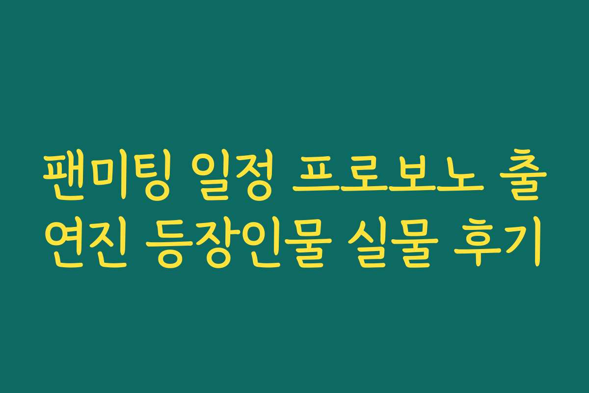 팬미팅 일정 프로보노 출연진 등장인물 실물 후기