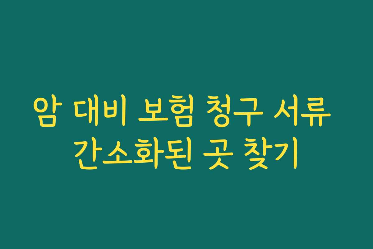 암 대비 보험 청구 서류 간소화된 곳 찾기
