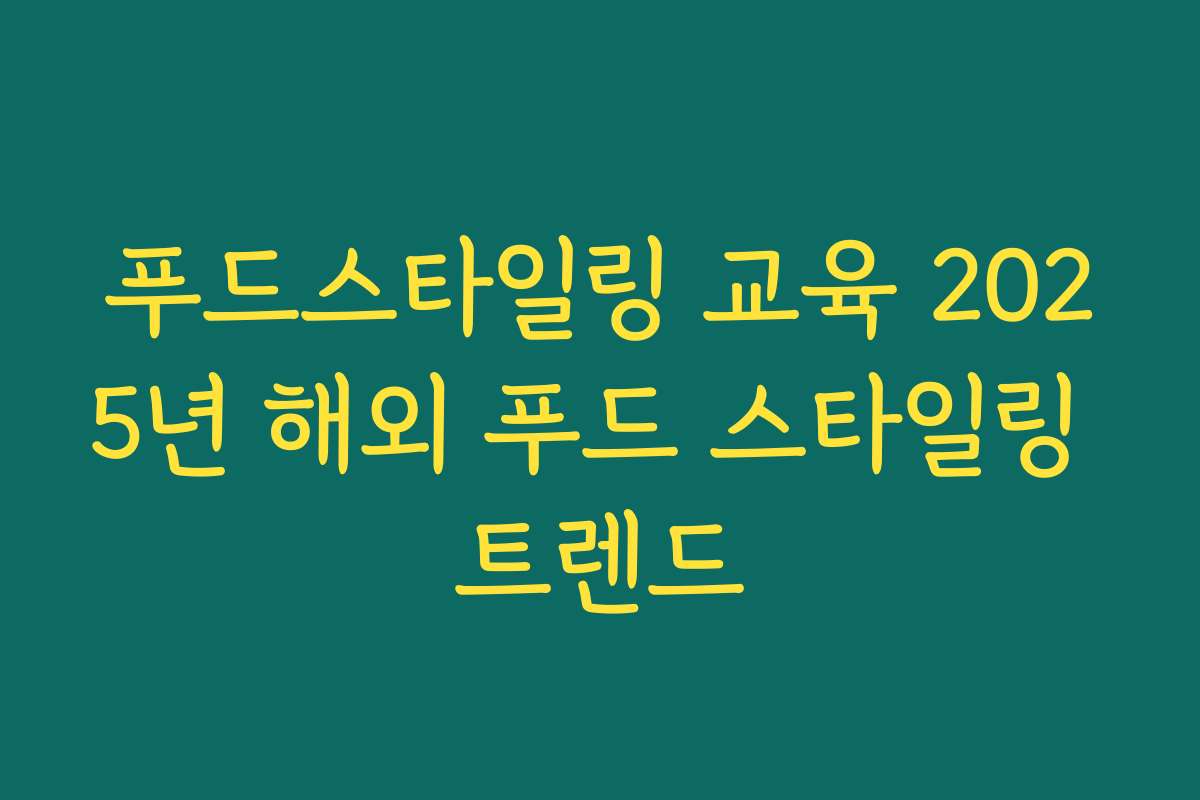 푸드스타일링 교육 2025년 해외 푸드 스타일링 트렌드 푸드스타일링 교육 2025년 해외 푸드 스타일링 트렌드