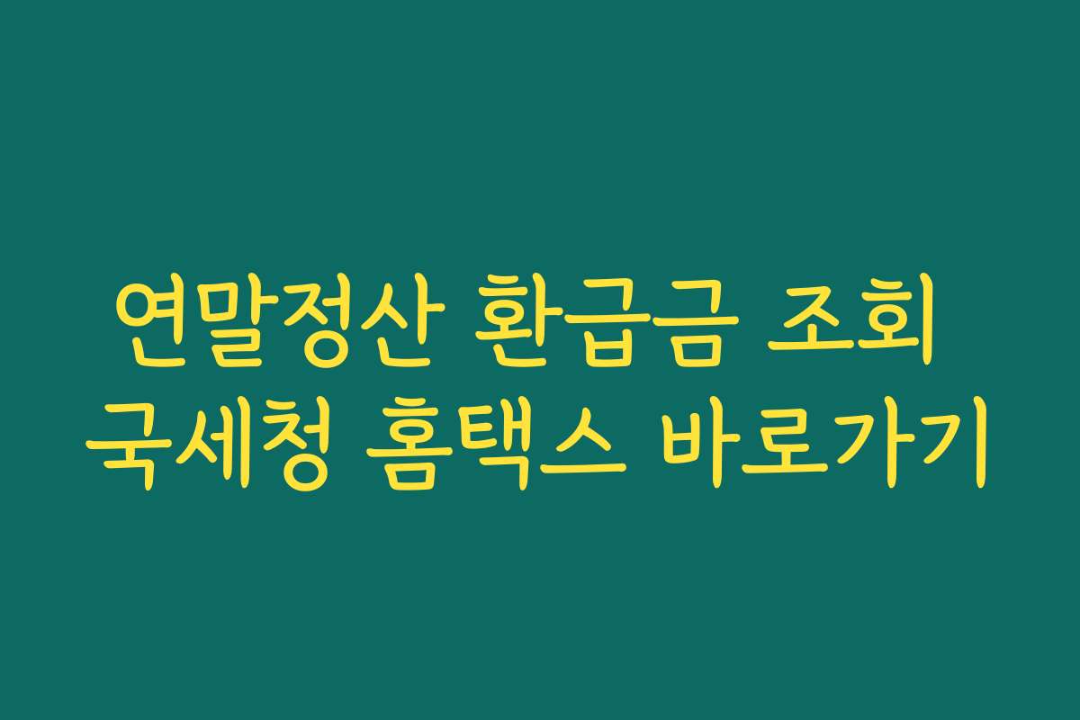 연말정산 환급금 조회 국세청 홈택스 바로가기
