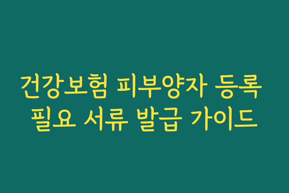 건강보험 피부양자 등록 필요 서류 발급 가이드 건강보험 피부양자 등록 필요 서류 발급 가이드