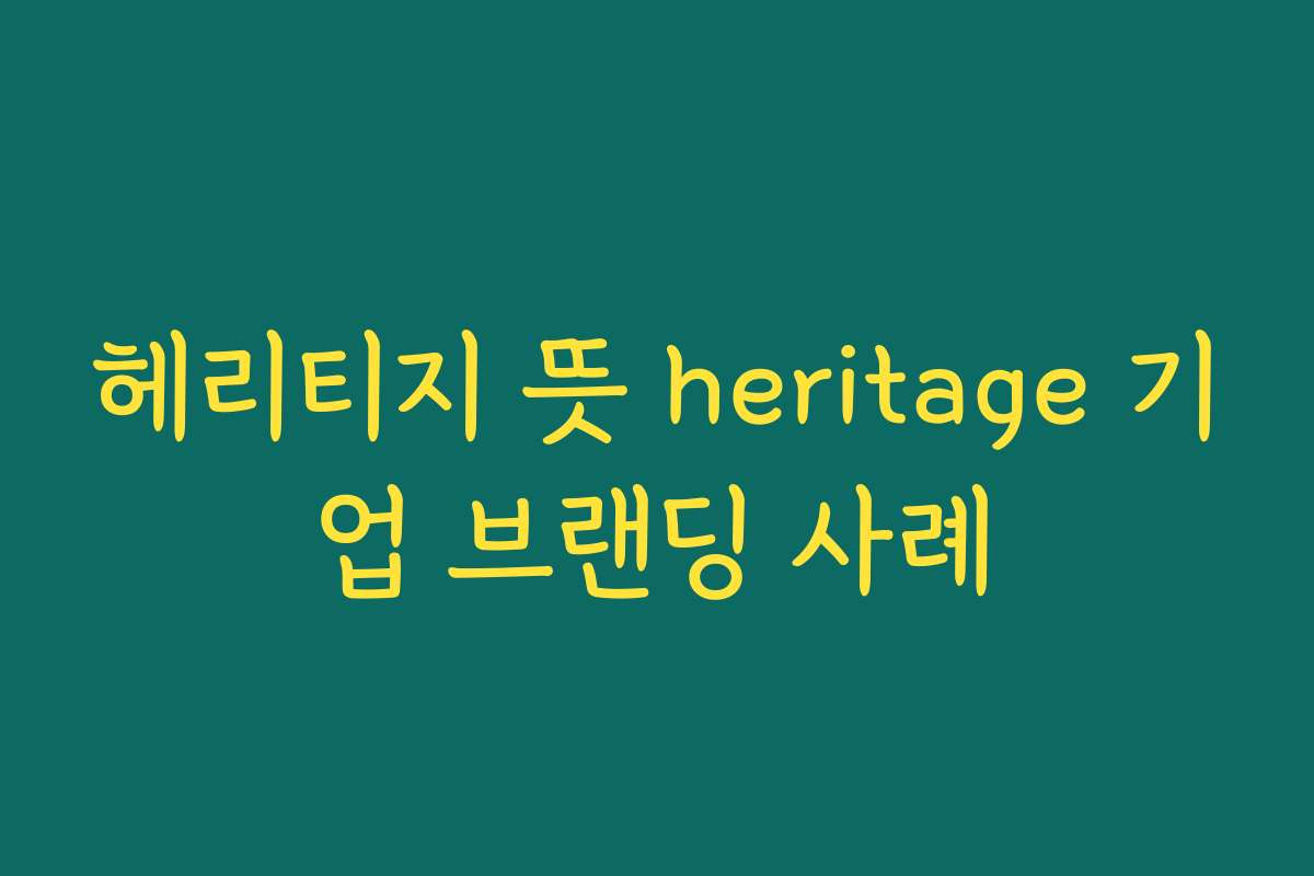 헤리티지 뜻 heritage 기업 브랜딩 사례