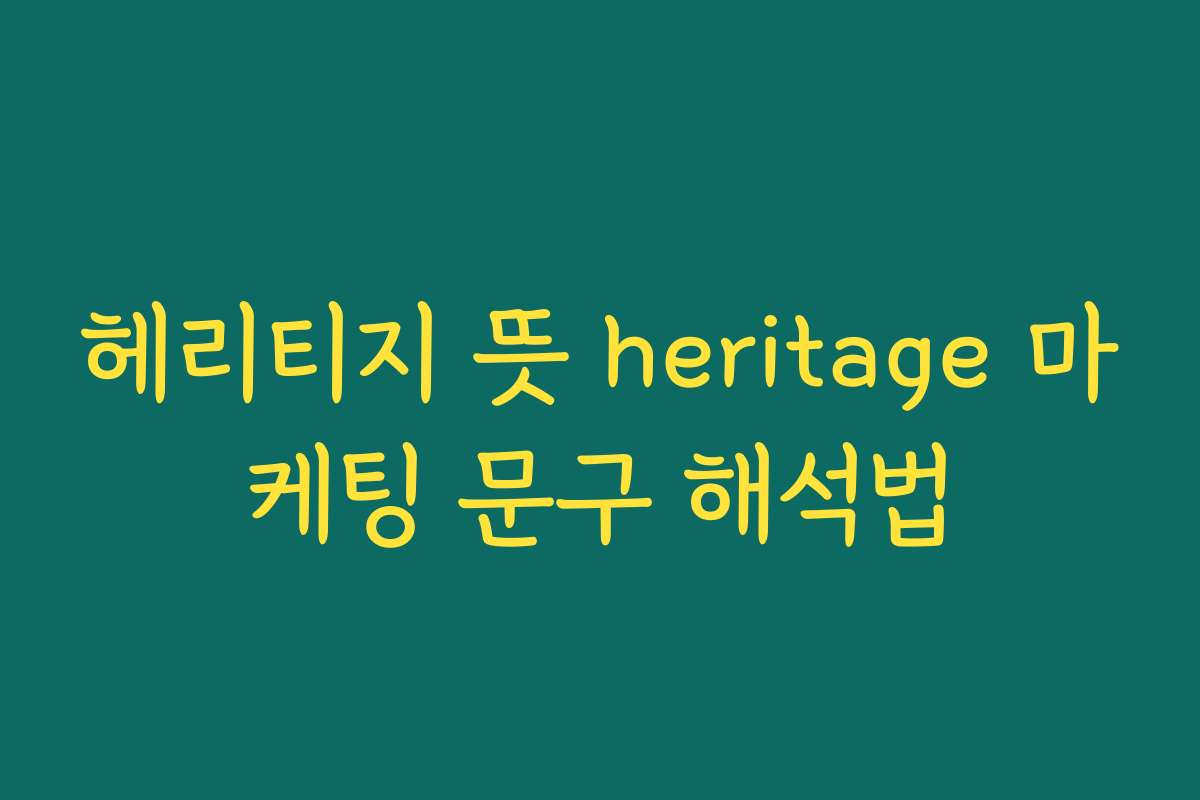 헤리티지 뜻 heritage 마케팅 문구 해석법
