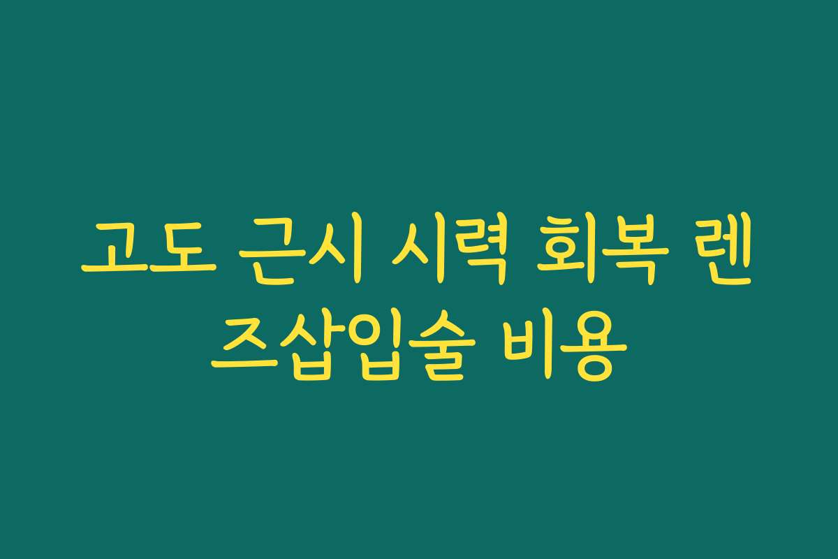 고도 근시 시력 회복 렌즈삽입술 비용