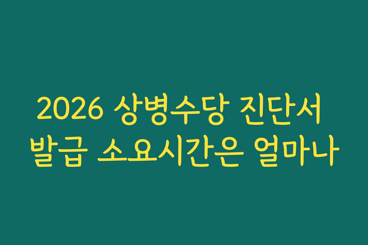 2026 상병수당 진단서 발급 소요시간은 얼마나