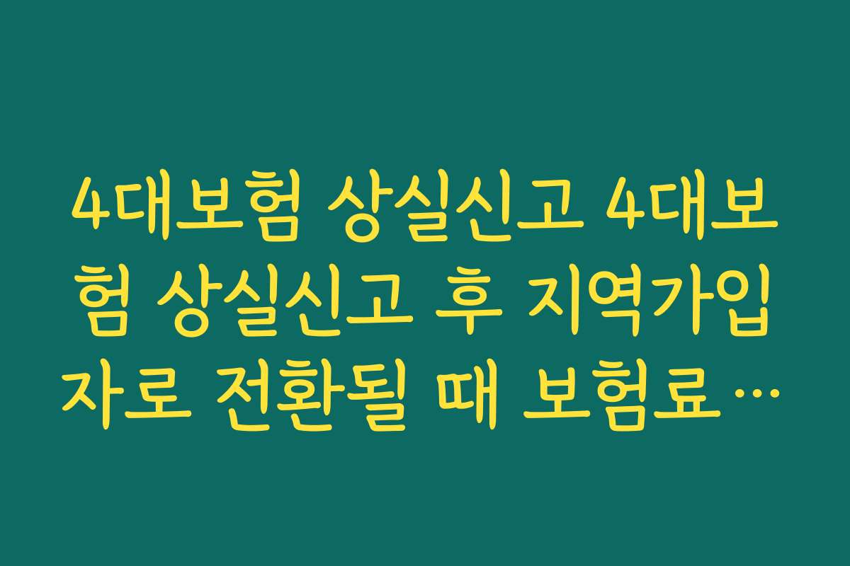 4대보험 상실신고 4대보험 상실신고 후 지역가입자로 전환될 때 보험료 변화를 체크하는 법