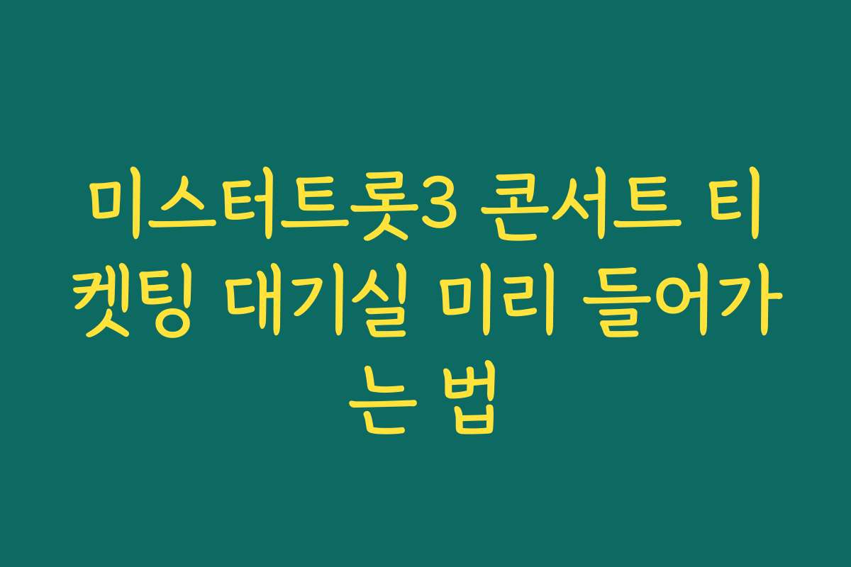 미스터트롯3 콘서트 티켓팅 대기실 미리 들어가는 법