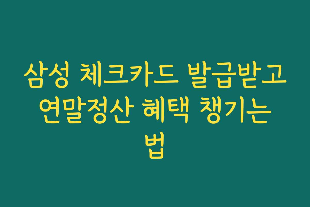 삼성 체크카드 발급받고 연말정산 혜택 챙기는 법
