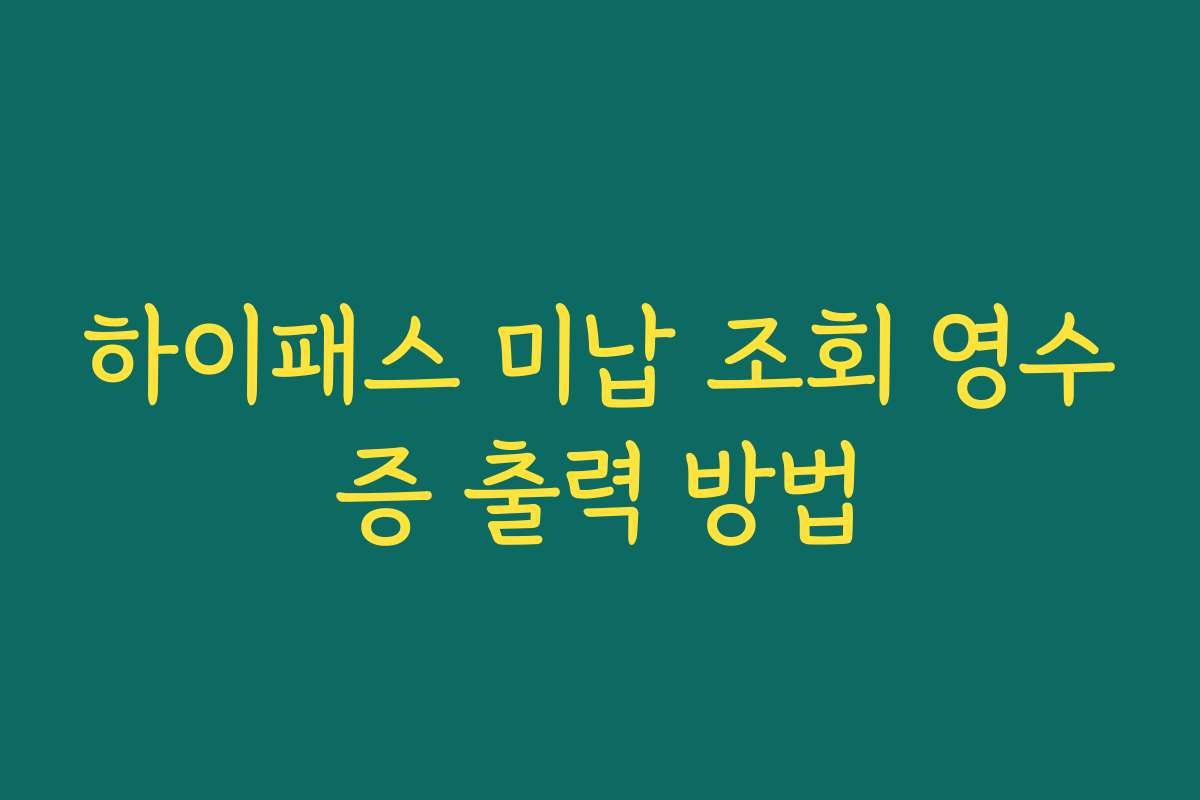 하이패스 미납 조회 영수증 출력 방법