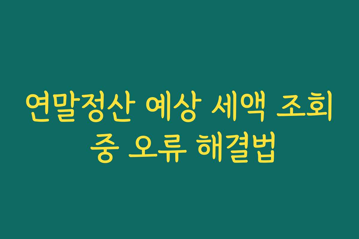 연말정산 예상 세액 조회 중 오류 해결법