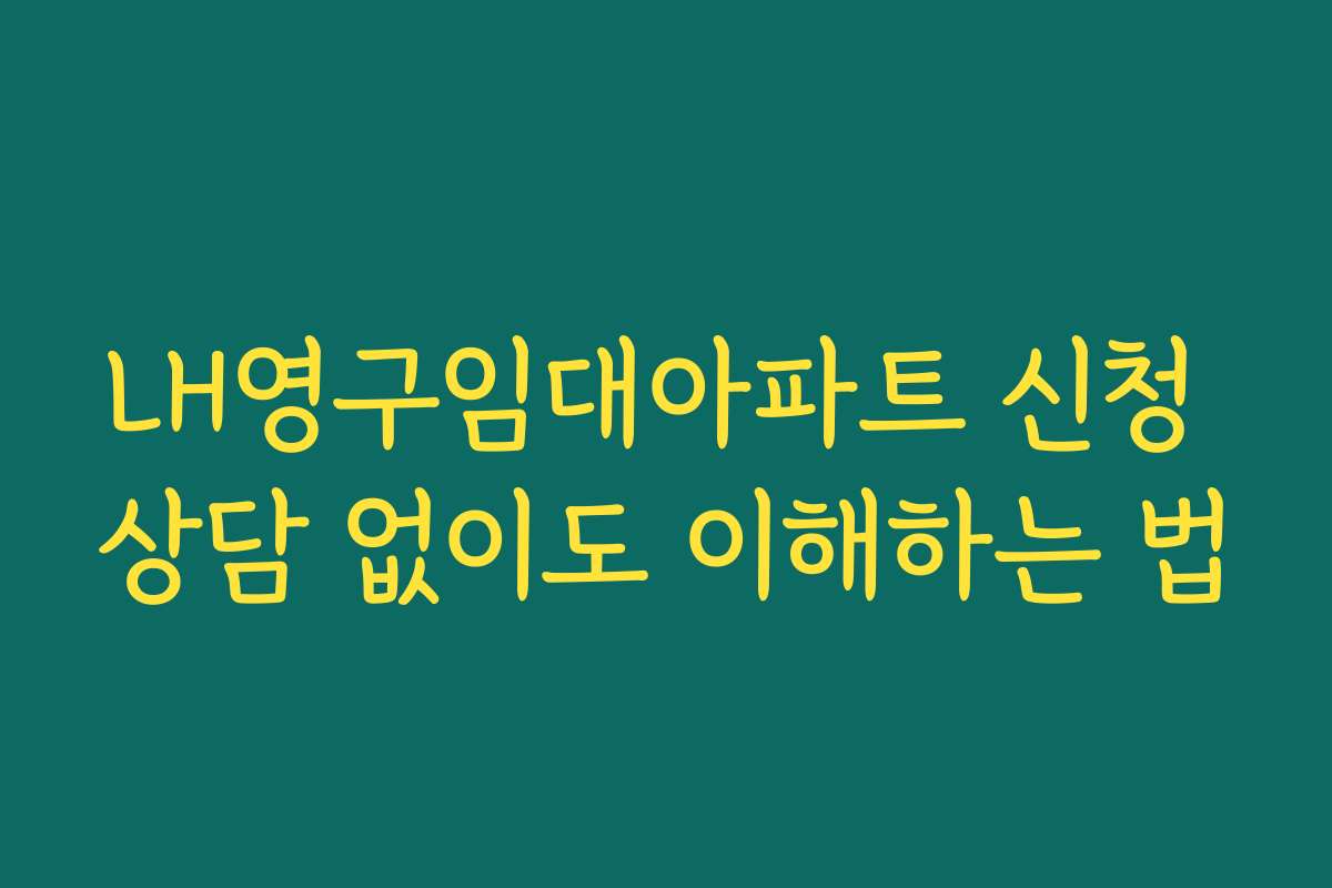 LH영구임대아파트 신청 상담 없이도 이해하는 법
