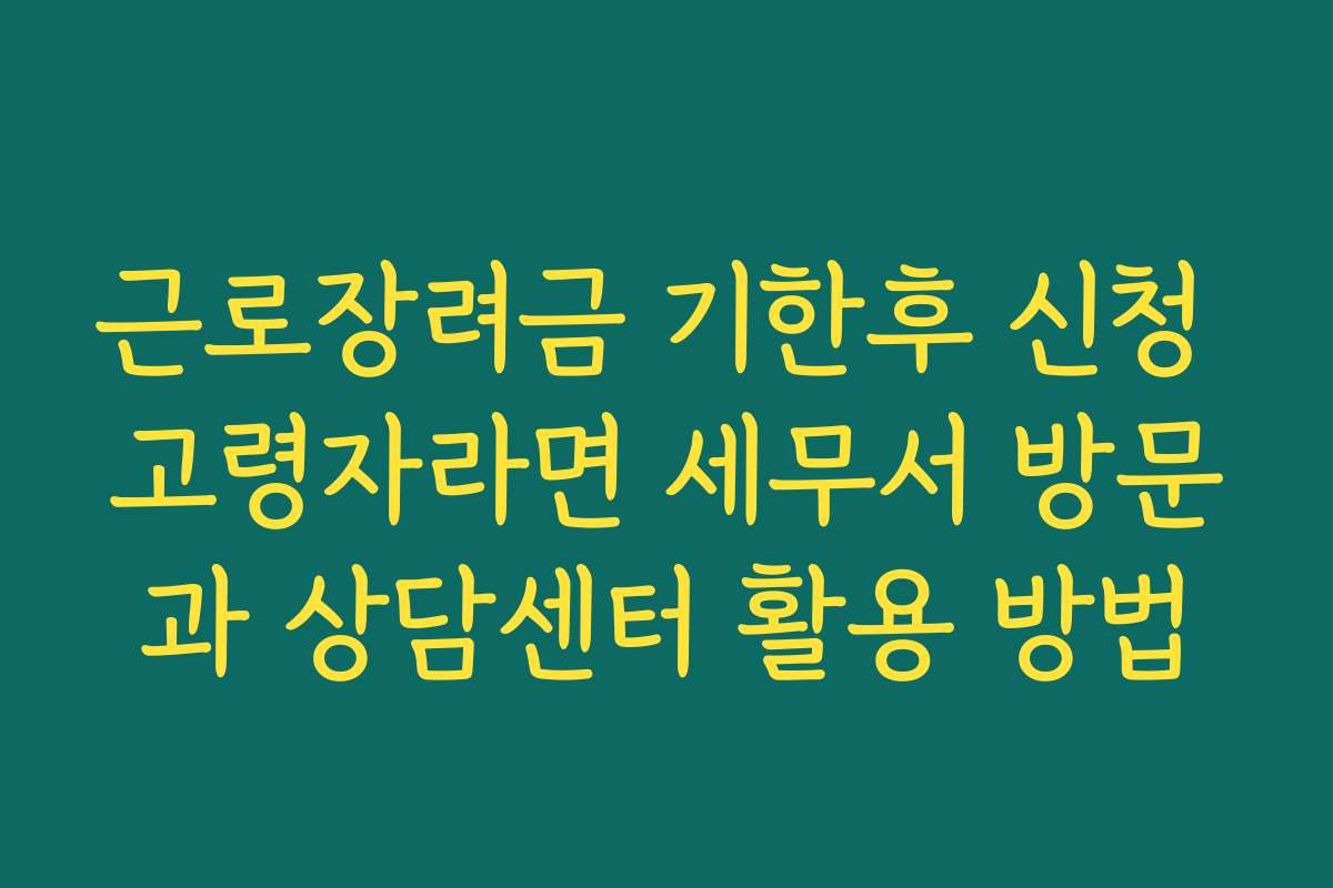 근로장려금 기한후 신청 고령자라면 세무서 방문과 상담센터 활용 방법 근로장려금 기한후 신청 고령자라면 세무서 방문과 상담센터 활용 방법