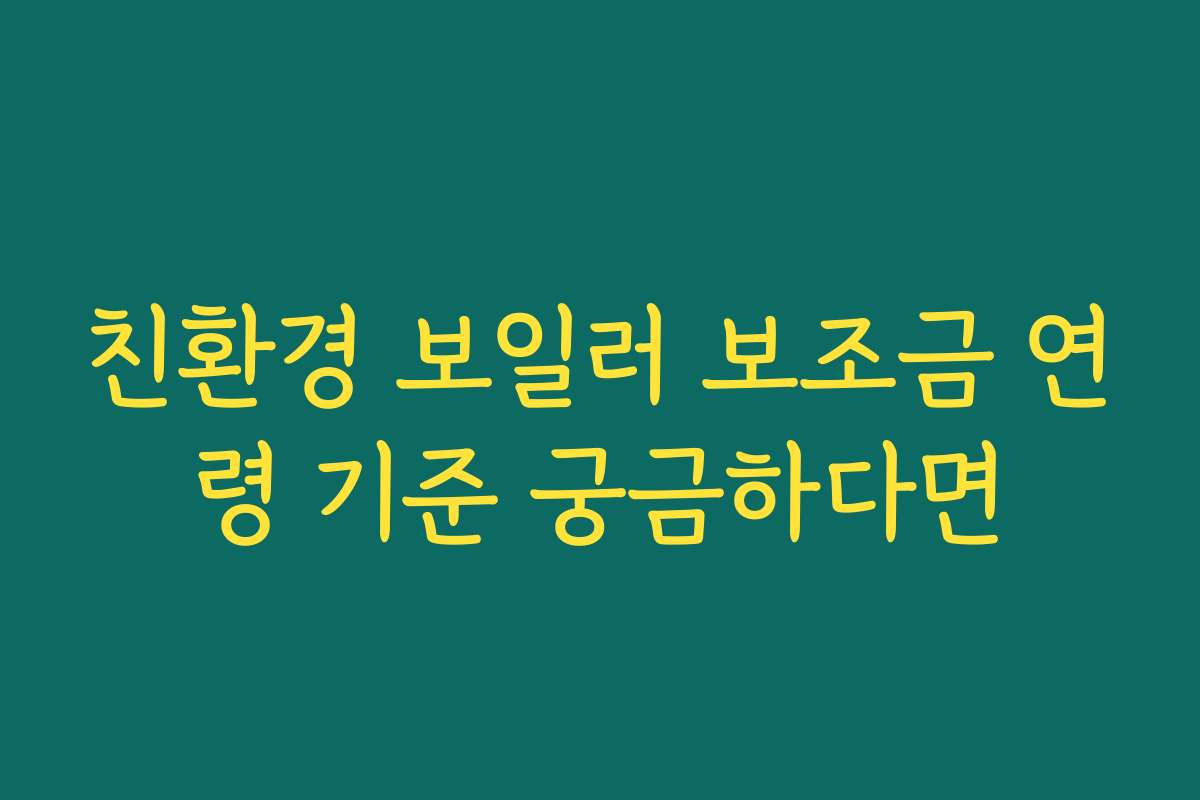 친환경 보일러 보조금 연령 기준 궁금하다면