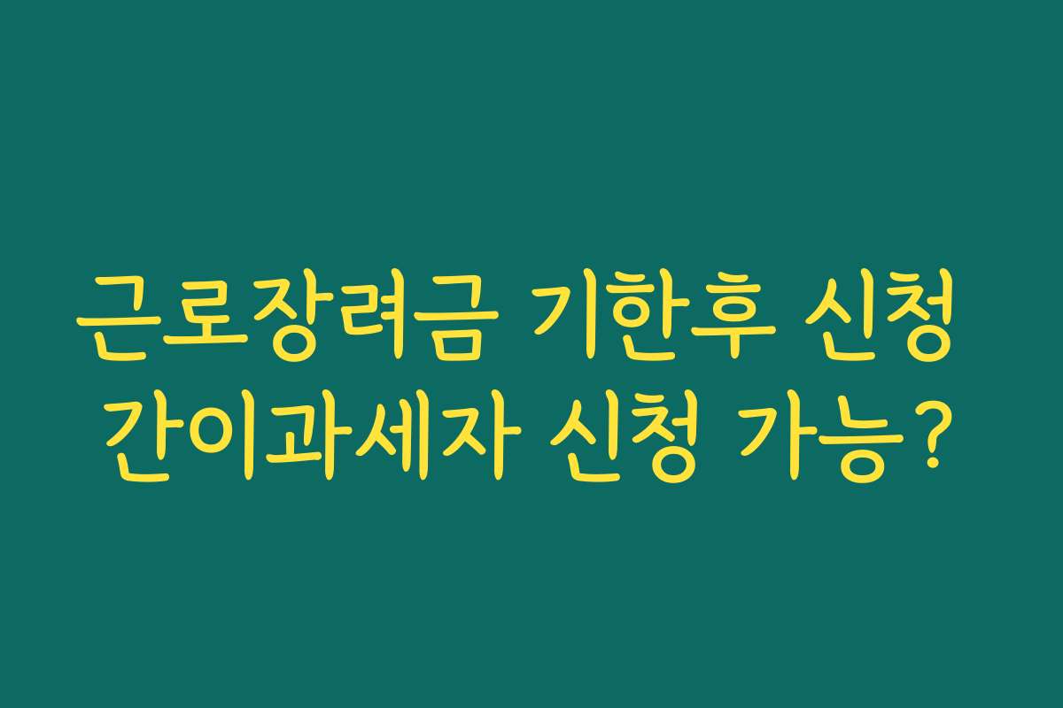 근로장려금 기한후 신청 간이과세자 신청 가능? 근로장려금 기한후 신청 간이과세자 신청 가능?