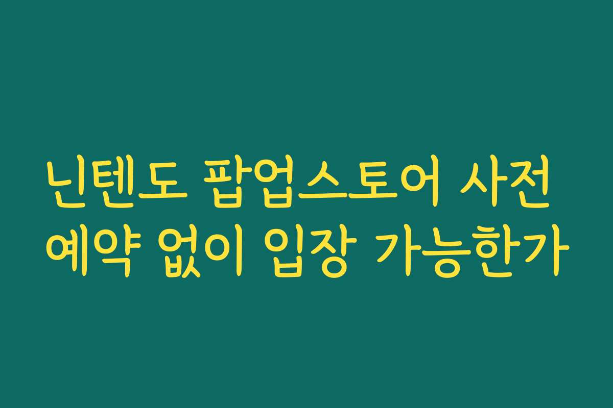 닌텐도 팝업스토어 사전 예약 없이 입장 가능한가
