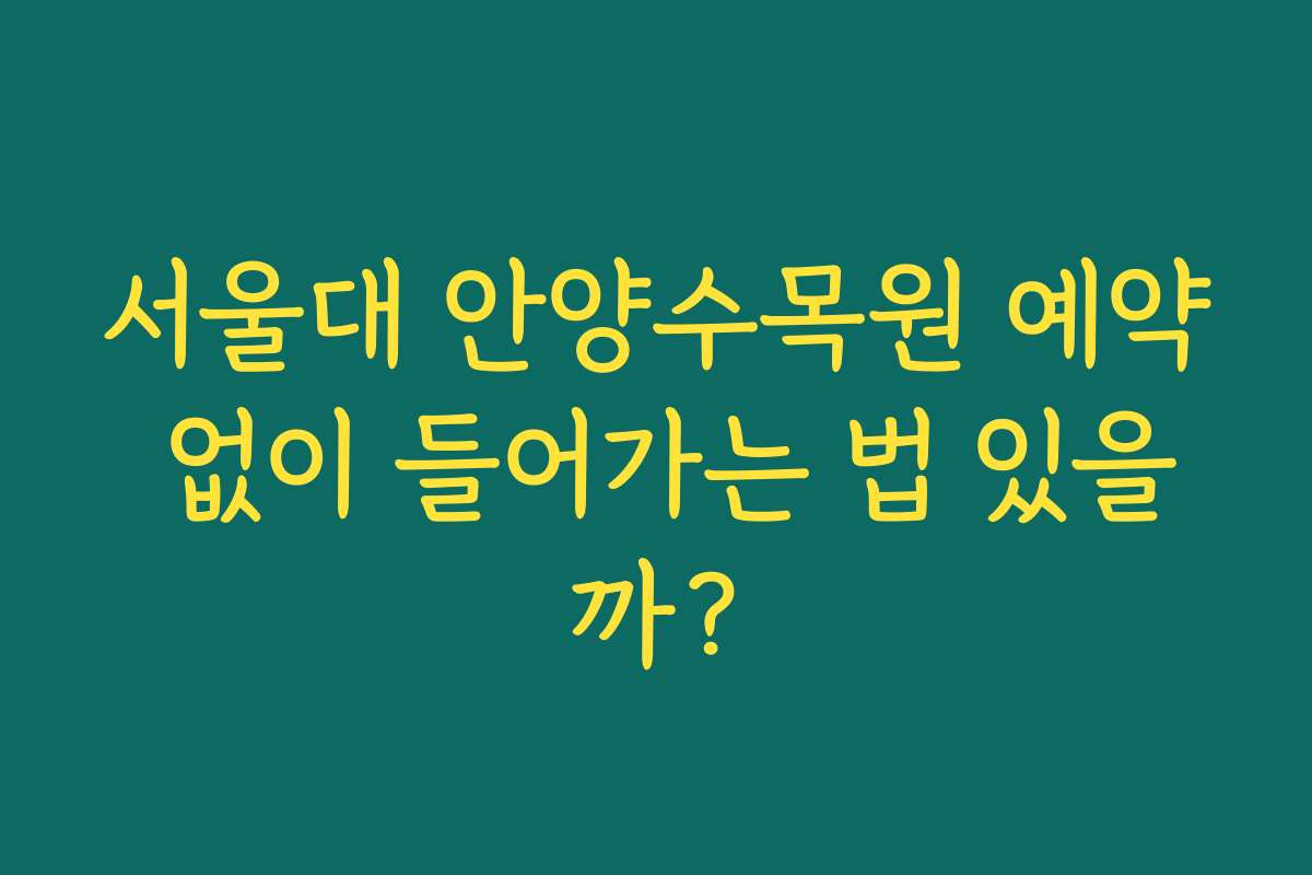 서울대 안양수목원 예약 없이 들어가는 법 있을까?