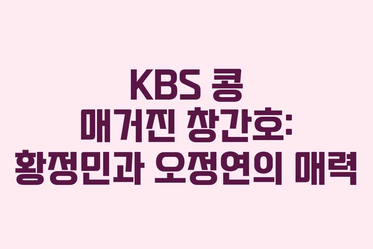 KBS 콩 매거진 창간호: 황정민과 오정연의 매력