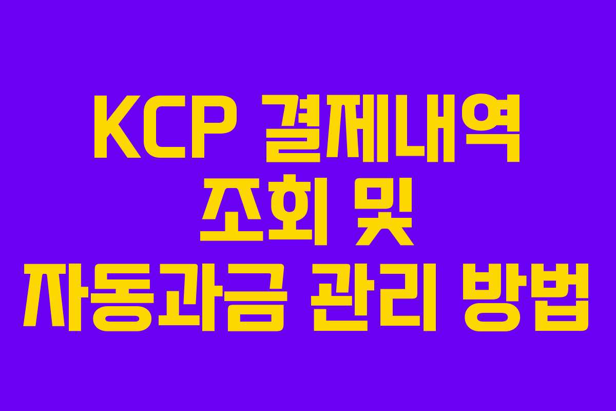 KCP 결제내역 조회 및 자동과금 관리 방법