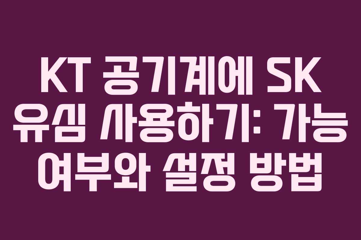 KT 공기계에 SK 유심 사용하기: 가능 여부와 설정 방법