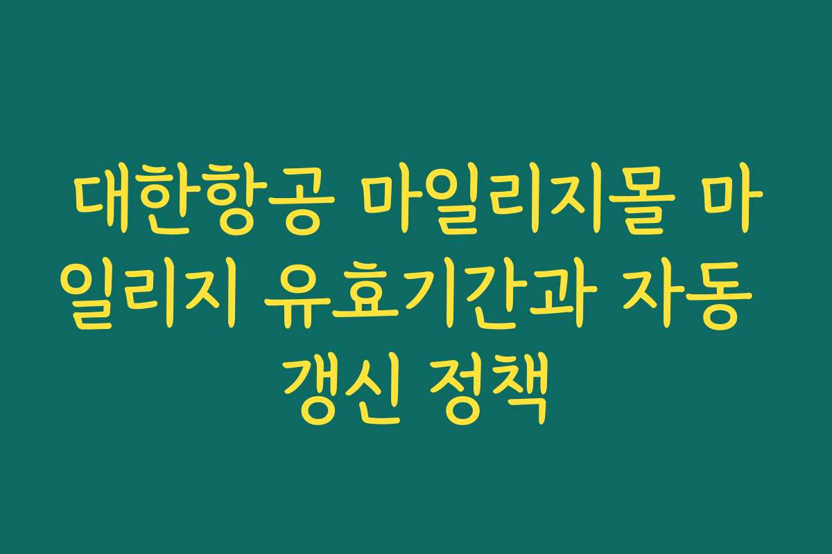 대한항공 마일리지몰 마일리지 유효기간과 자동 갱신 정책