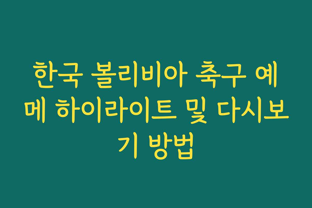 한국 볼리비아 축구 예메 하이라이트 및 다시보기 방법 한국 볼리비아 축구 예메 하이라이트 및 다시보기 방법