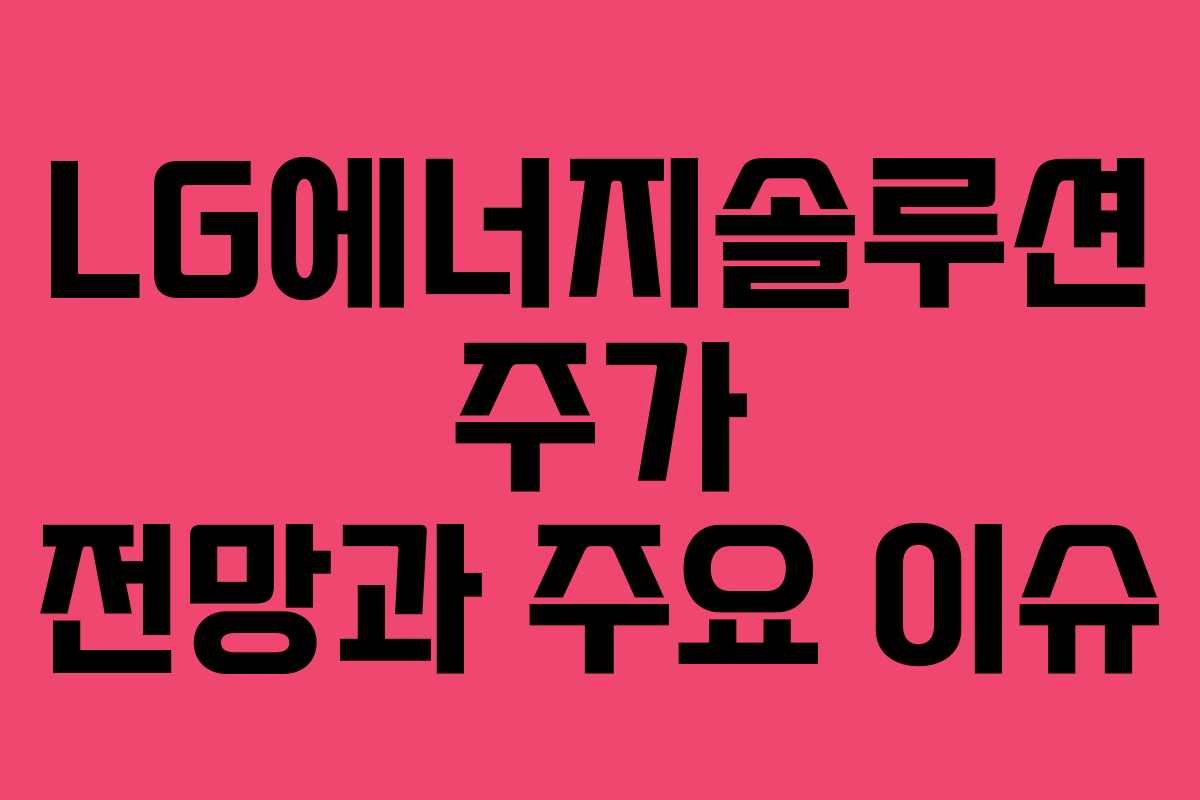 LG에너지솔루션 주가 전망과 주요 이슈