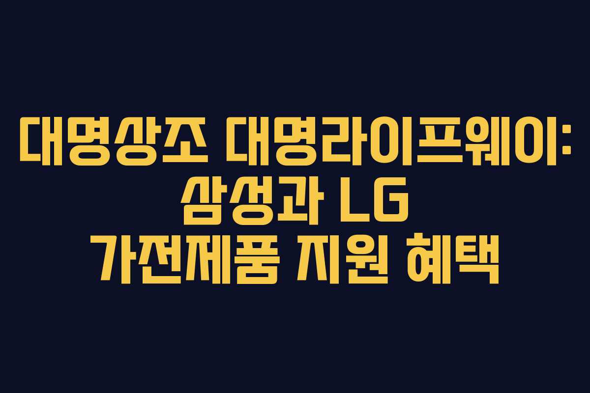 대명상조 대명라이프웨이: 삼성과 LG 가전제품 지원 혜택