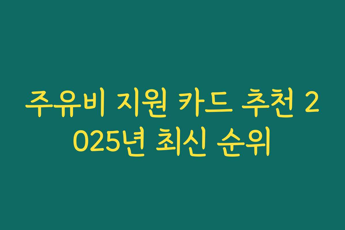 주유비 지원 카드 추천 2025년 최신 순위