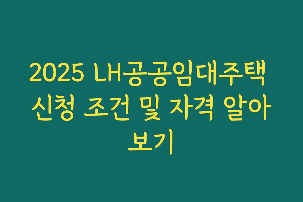 2025 LH공공임대주택 신청 조건 및 자격 알아보기