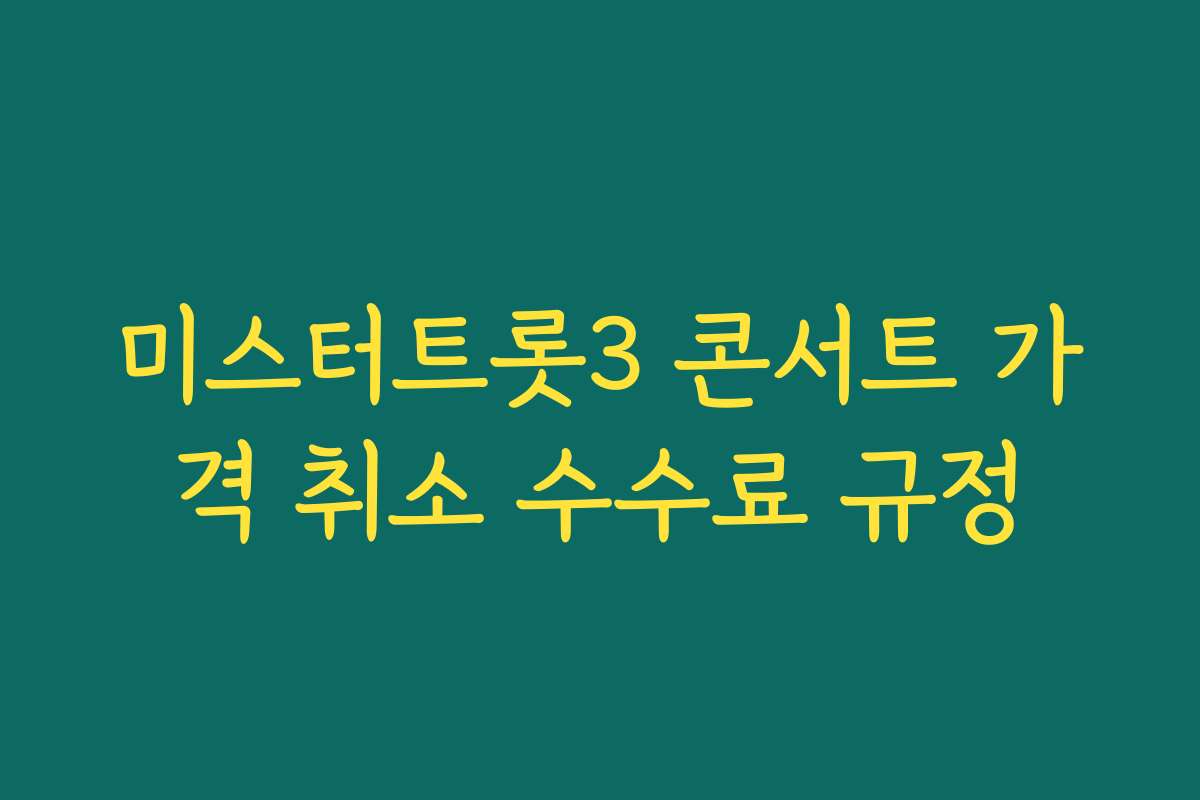 미스터트롯3 콘서트 가격 취소 수수료 규정