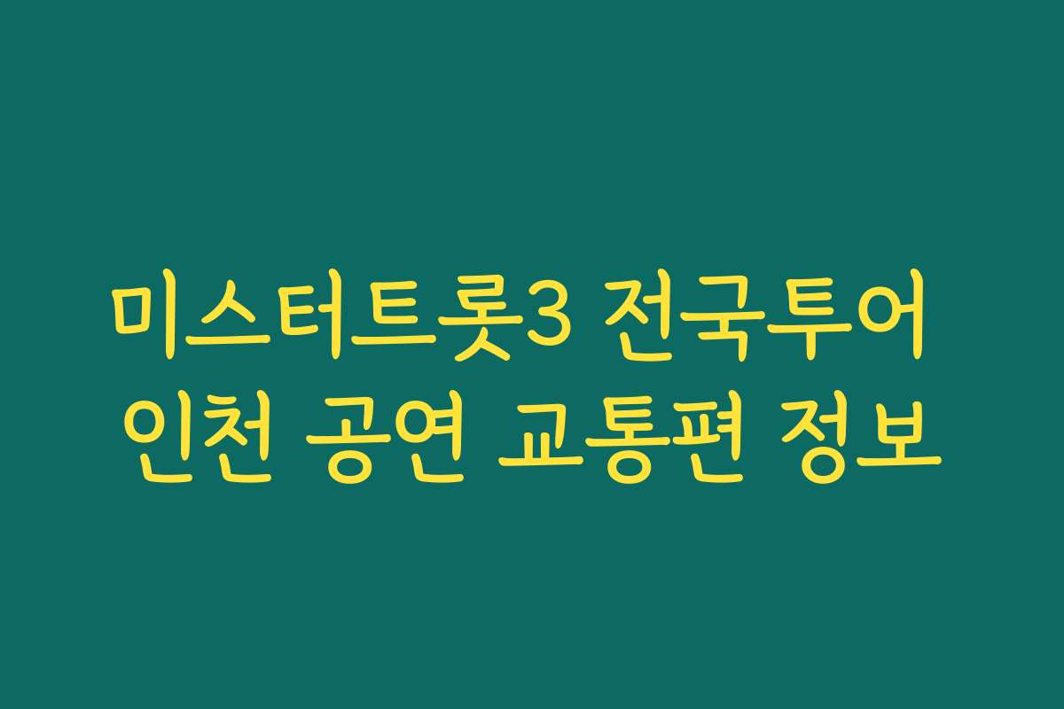 미스터트롯3 전국투어 인천 공연 교통편 정보