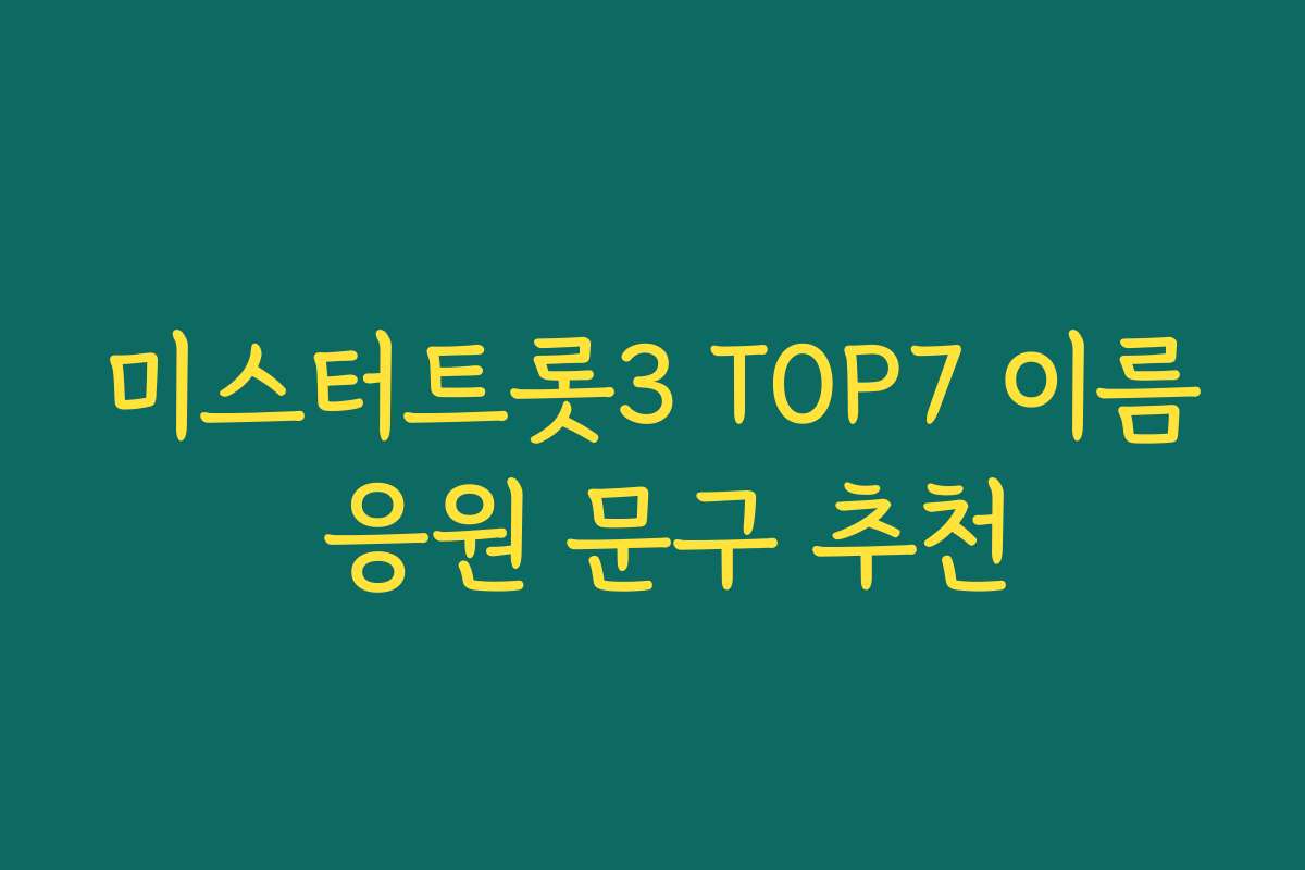미스터트롯3 TOP7 이름 응원 문구 추천