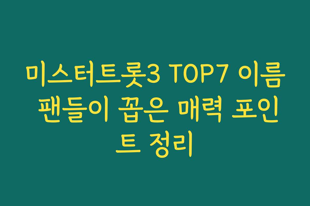 미스터트롯3 TOP7 이름 팬들이 꼽은 매력 포인트 정리