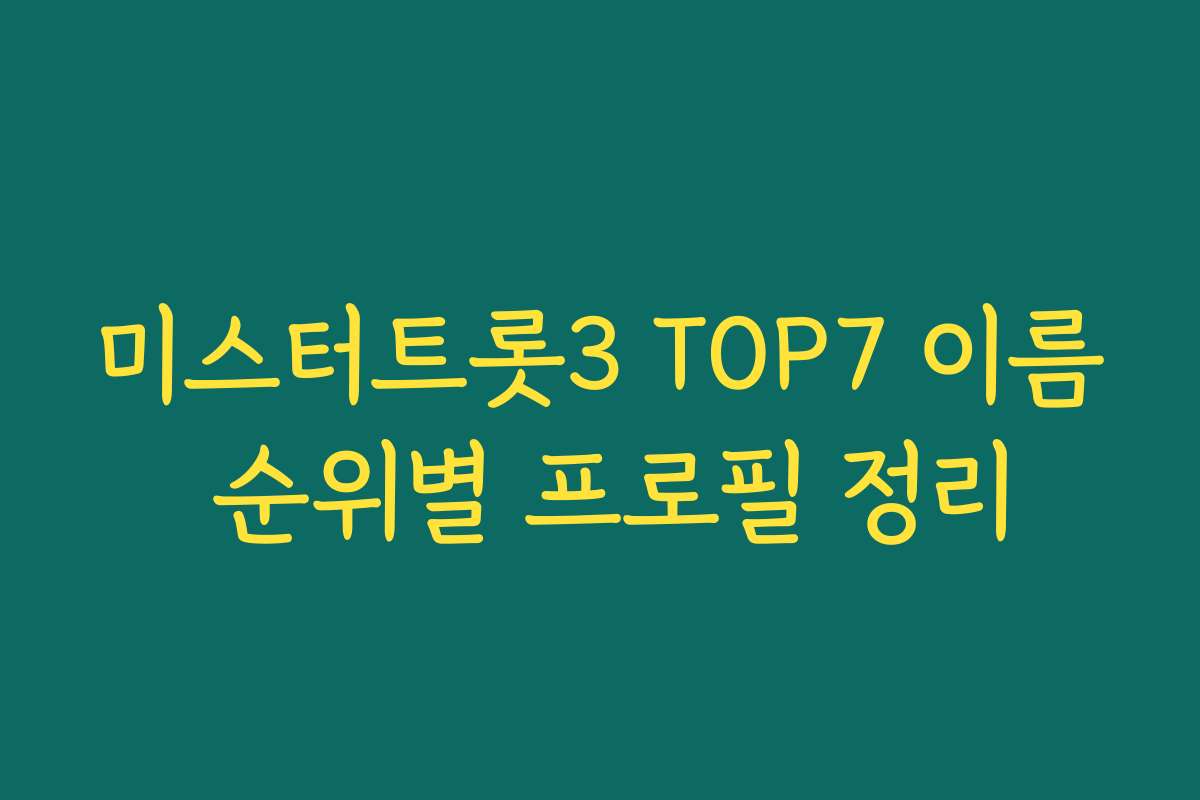 미스터트롯3 TOP7 이름 순위별 프로필 정리