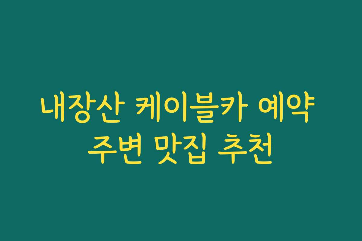 내장산 케이블카 예약 주변 맛집 추천