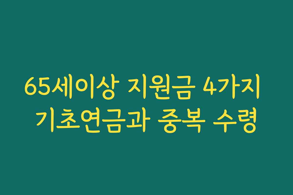 65세이상 지원금 4가지 기초연금과 중복 수령 65세이상 지원금 4가지 기초연금과 중복 수령