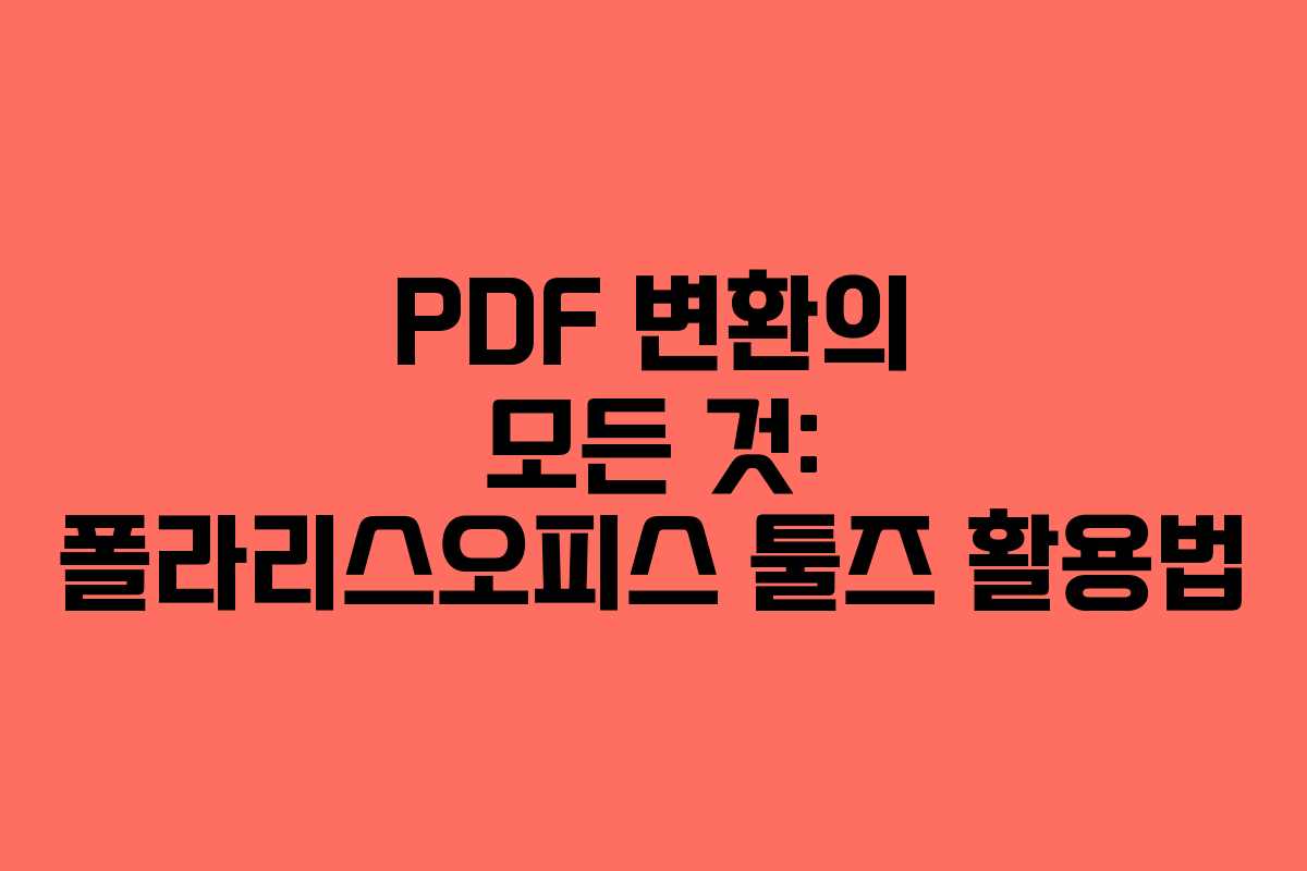 PDF 변환의 모든 것: 폴라리스오피스 툴즈 활용법