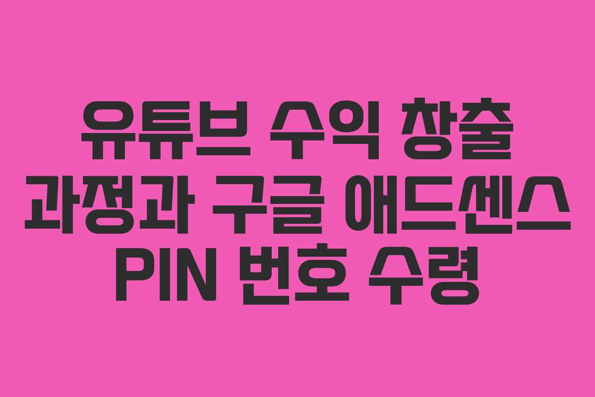 유튜브 수익 창출 과정과 구글 애드센스 PIN 번호 수령