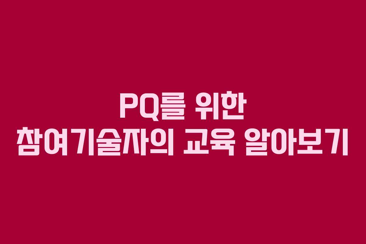 PQ를 위한 참여기술자의 교육 알아보기