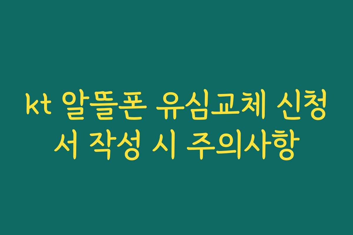 kt 알뜰폰 유심교체 신청서 작성 시 주의사항