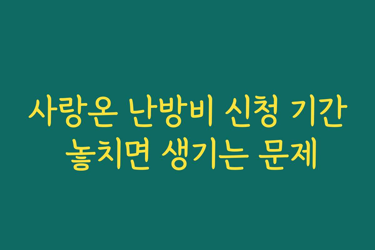 사랑온 난방비 신청 기간 놓치면 생기는 문제