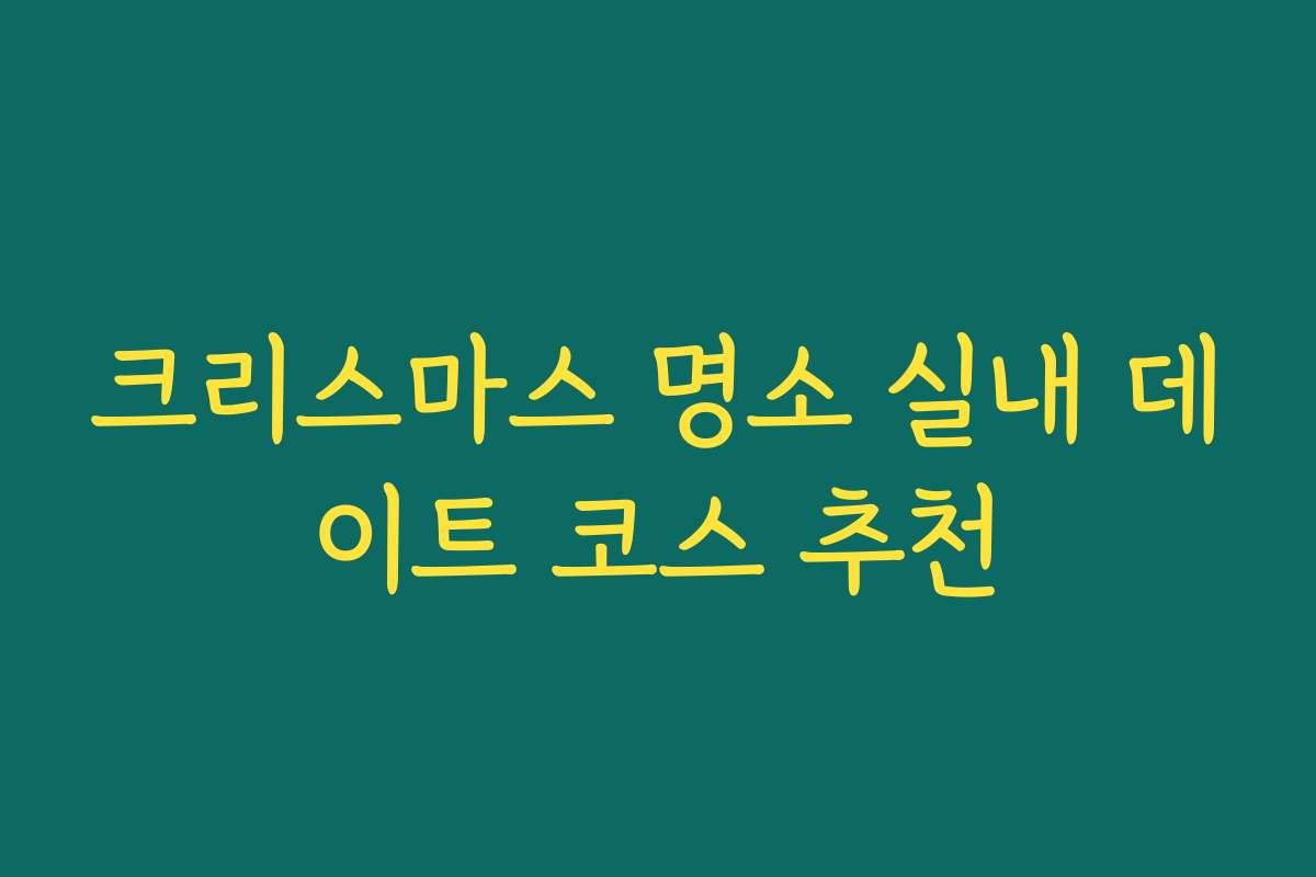 크리스마스 명소 실내 데이트 코스 추천