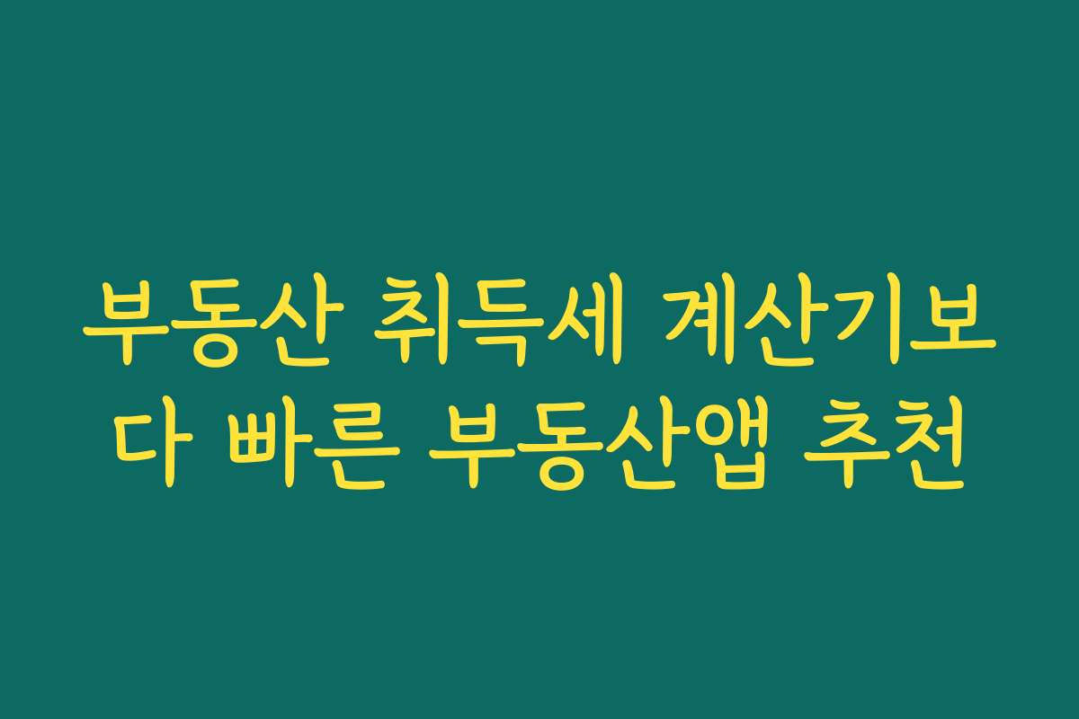 부동산 취득세 계산기보다 빠른 부동산앱 추천