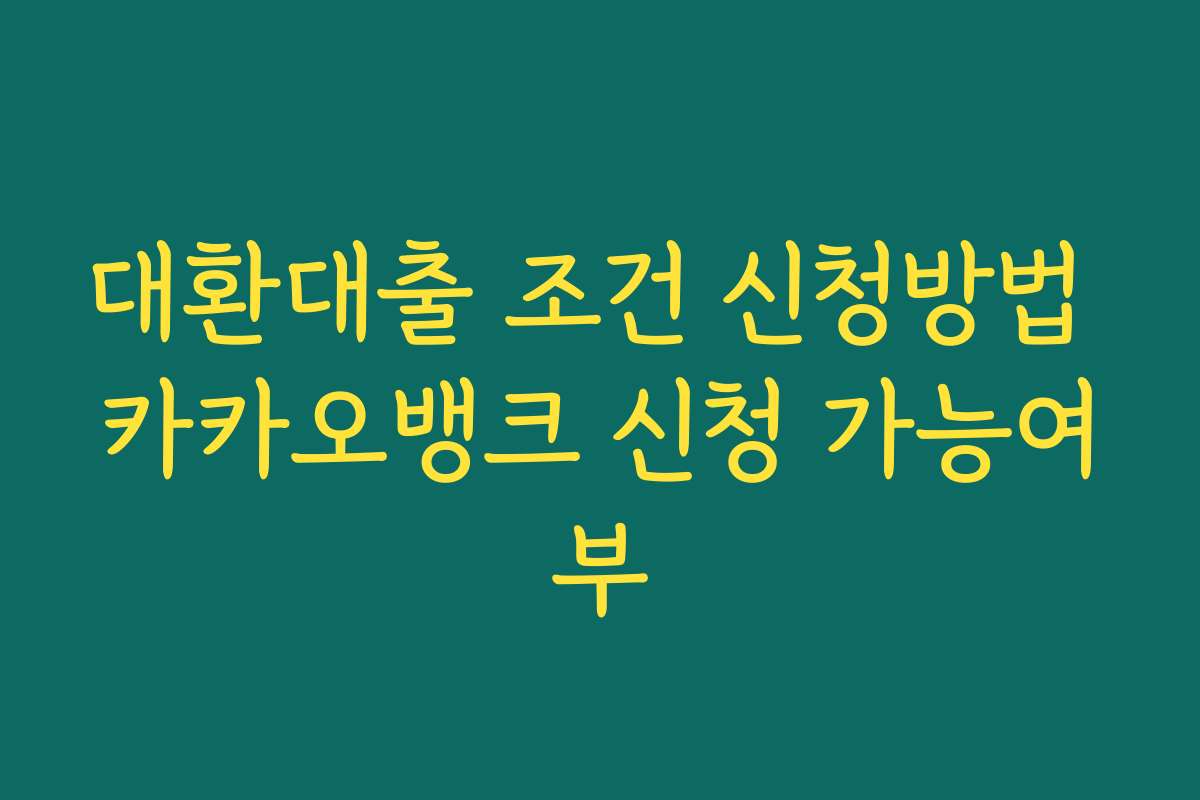 대환대출 조건 신청방법 카카오뱅크 신청 가능여부 대환대출 조건 신청방법 카카오뱅크 신청 가능여부