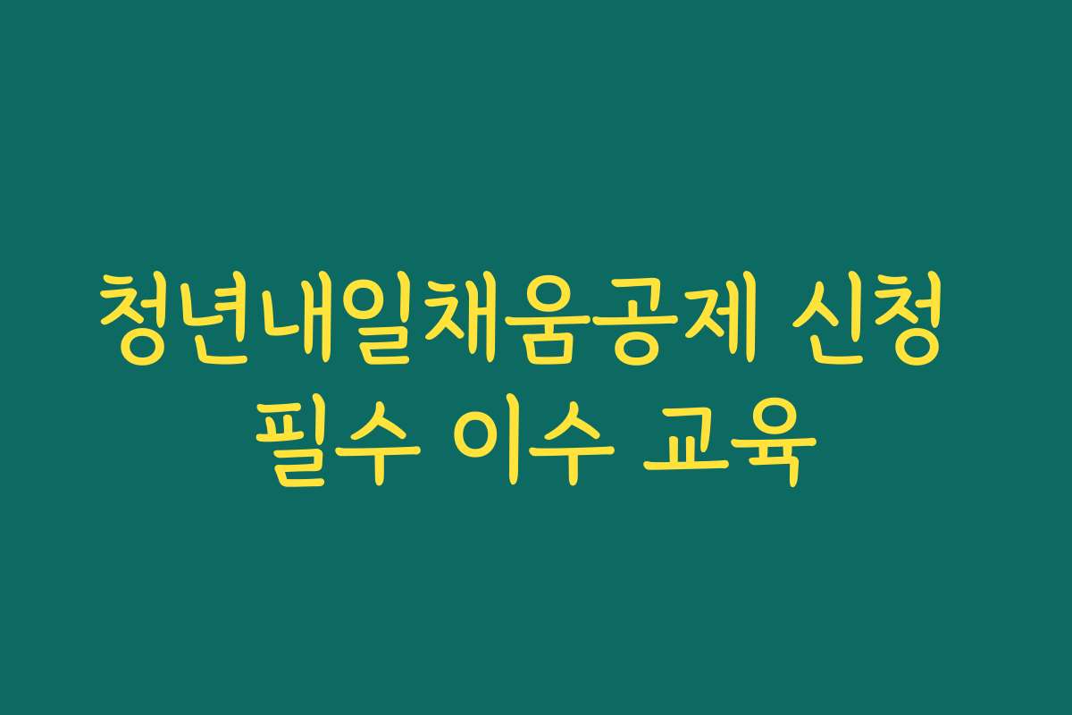 청년내일채움공제 신청 필수 이수 교육