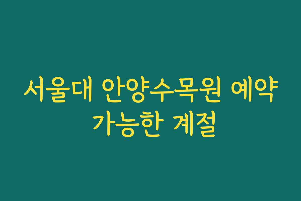 서울대 안양수목원 예약 가능한 계절