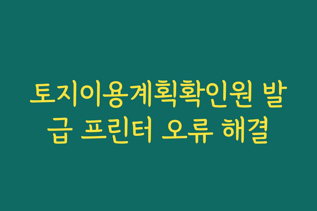 토지이용계획확인원 발급 프린터 오류 해결