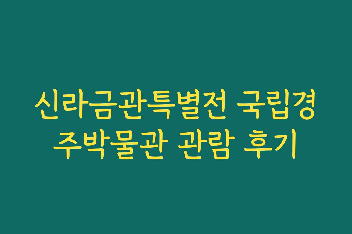 신라금관특별전 국립경주박물관 관람 후기