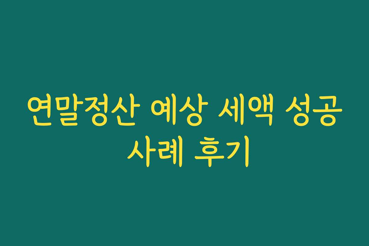 연말정산 예상 세액 성공 사례 후기 연말정산 예상 세액 성공 사례 후기